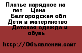 Платье нарядное на 5,6 лет  › Цена ­ 1 000 - Белгородская обл. Дети и материнство » Детская одежда и обувь   